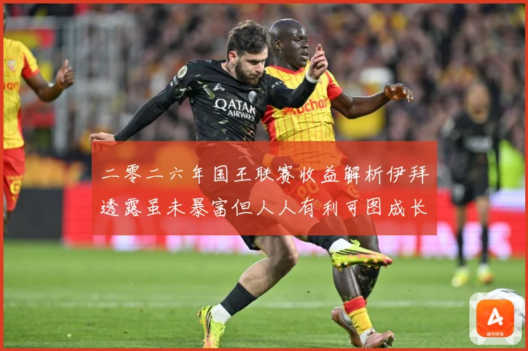 二零二六年国王联赛收益解析伊拜透露虽未暴富但人人有利可图成长观察：最新赛事动态与深度分析