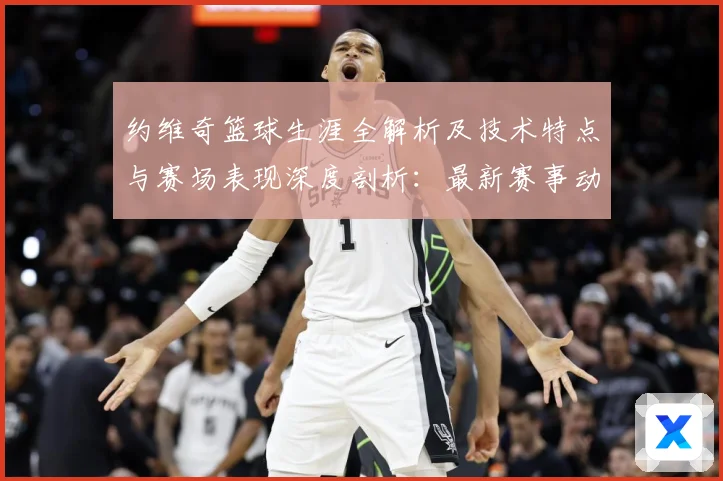 约维奇篮球生涯全解析及技术特点与赛场表现深度剖析：最新赛事动态与深度分析