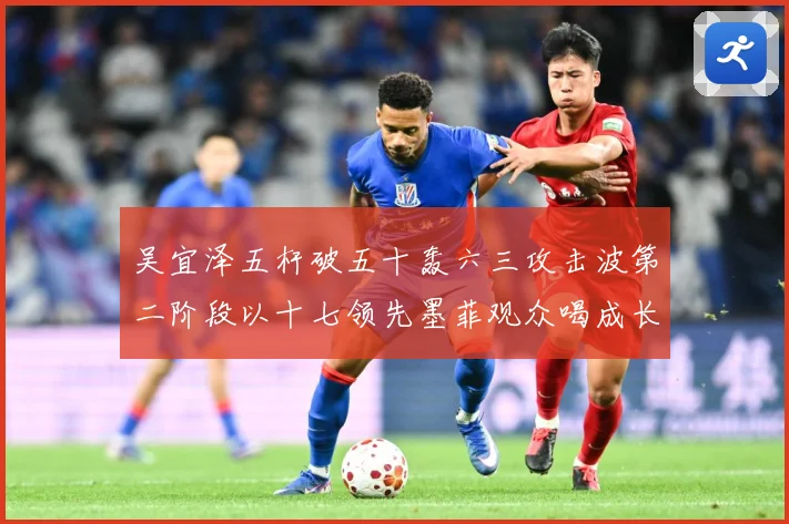 吴宜泽五杆破五十轰六三攻击波第二阶段以十七领先墨菲观众喝成长观察：最新赛事动态与深度分析