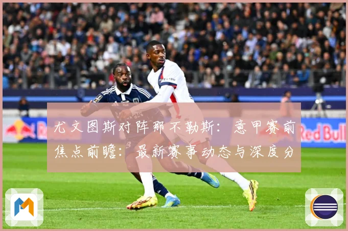 尤文图斯对阵那不勒斯：意甲赛前焦点前瞻：最新赛事动态与深度分析
