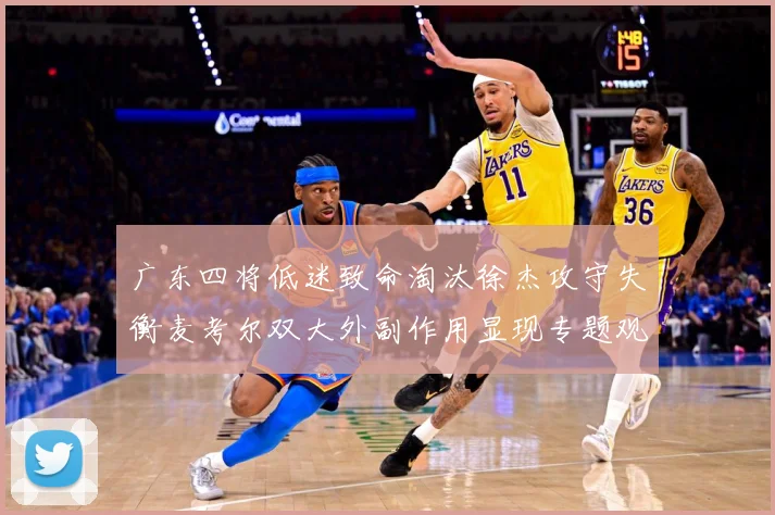 广东四将低迷致命淘汰徐杰攻守失衡麦考尔双大外副作用显现专题观察：最新赛事动态与深度分析