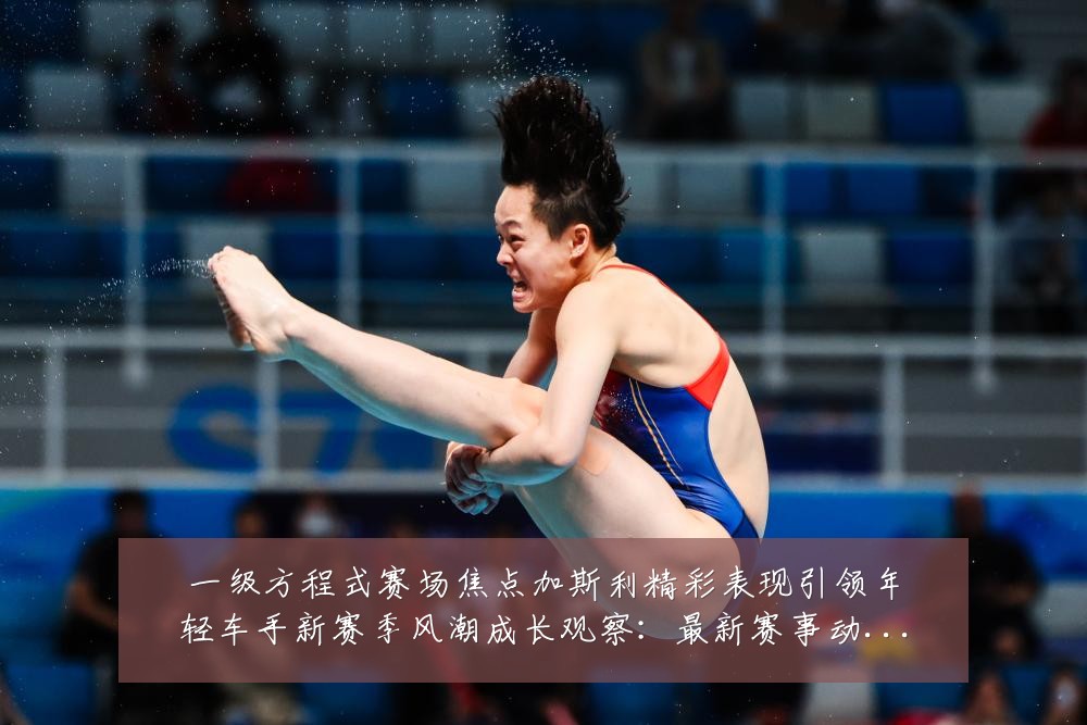 一级方程式赛场焦点加斯利精彩表现引领年轻车手新赛季风潮成长观察:最新赛事动态与深度分析