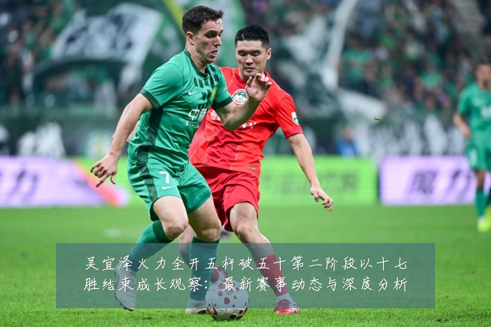 吴宜泽火力全开五杆破五十第二阶段以十七胜结束成长观察:最新赛事动态与深度分析
