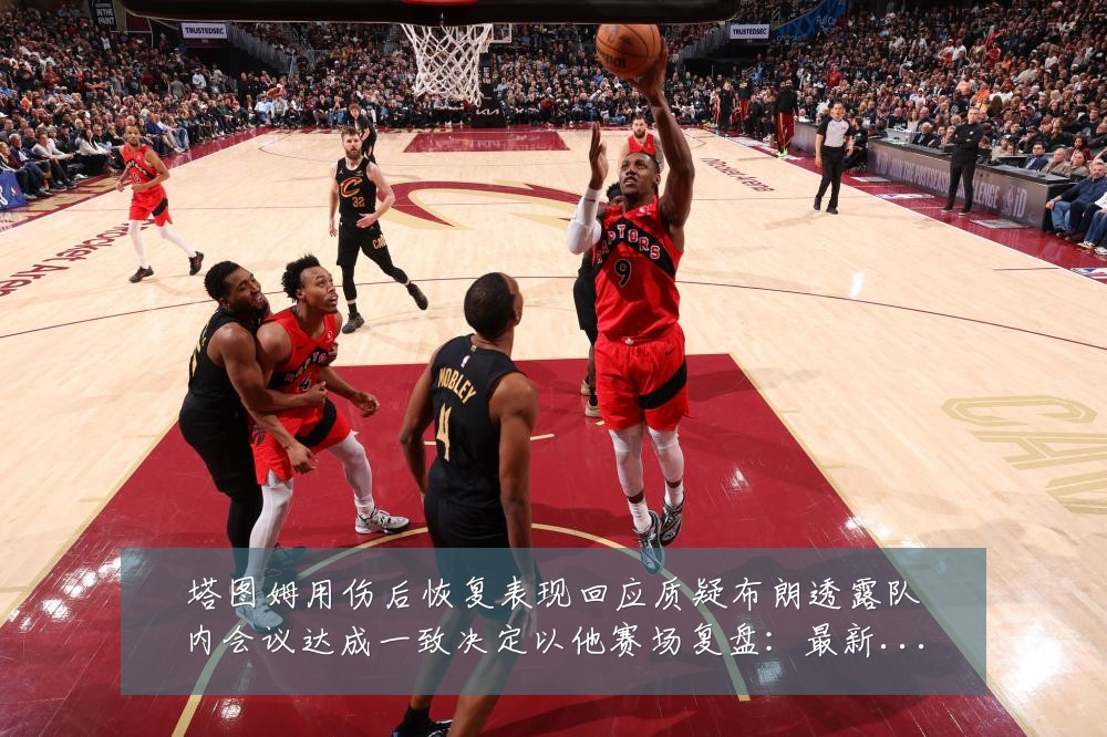 塔图姆用伤后恢复表现回应质疑布朗透露队内会议达成一致决定以他赛场复盘:最新赛事动态与深度分析