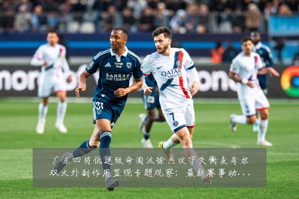 广东四将低迷致命淘汰徐杰攻守失衡麦考尔双大外副作用显现专题观察:最新赛事动态与深度分析